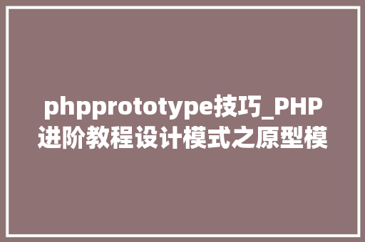 phpprototype技巧_PHP进阶教程设计模式之原型模式
