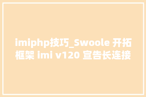 imiphp技巧_Swoole 开拓框架 imi v120 宣告长连接做事重大年夜开拓体验提升