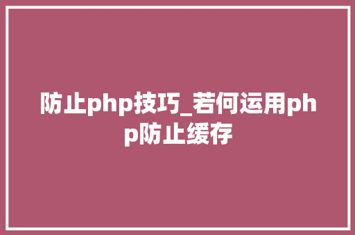 防止php技巧_若何运用php防止缓存