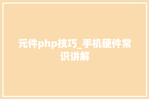 元件php技巧_手机硬件常识讲解