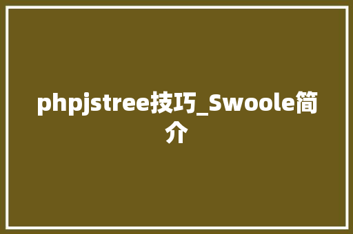 phpjstree技巧_Swoole简介