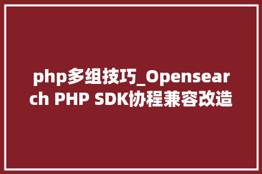php多组技巧_Opensearch PHP SDK协程兼容改造