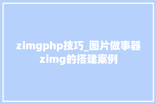 zimgphp技巧_图片做事器zimg的搭建案例