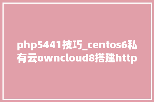 php5441技巧_centos6私有云owncloud8搭建https用户治理