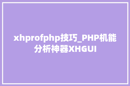 xhprofphp技巧_PHP机能分析神器XHGUI