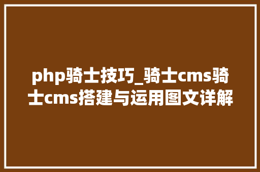 php骑士技巧_骑士cms骑士cms搭建与运用图文详解
