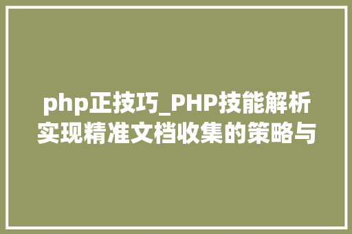 php正技巧_PHP技能解析实现精准文档收集的策略与实践