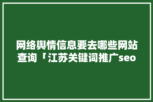 网络舆情信息要去哪些网站查询「江苏关键词推广seo」