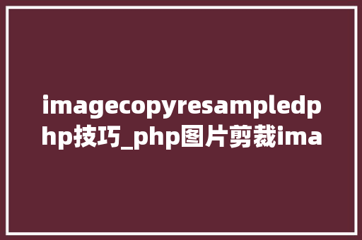 imagecopyresampledphp技巧_php图片剪裁imagecopyresized和imagecopyresampled参数说明