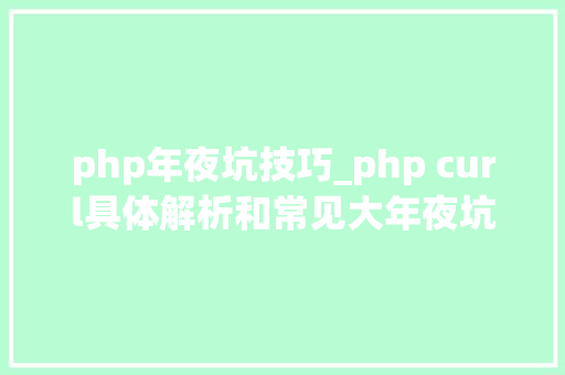 php年夜坑技巧_php curl具体解析和常见大年夜坑