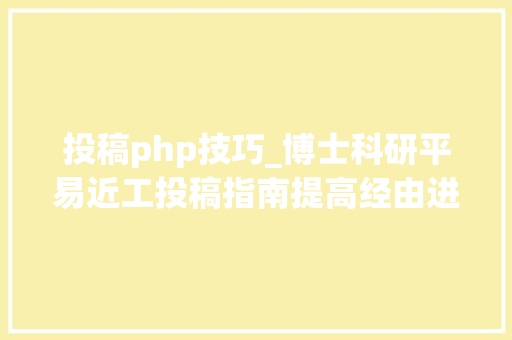投稿php技巧_博士科研平易近工投稿指南提高经由进程率避免有去无回