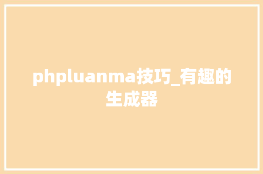 phpluanma技巧_有趣的生成器