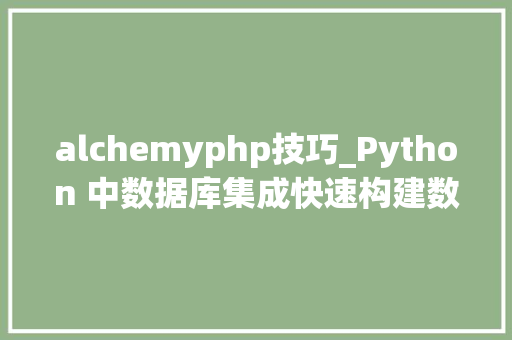 alchemyphp技巧_Python 中数据库集成快速构建数据驱动的应用轨范