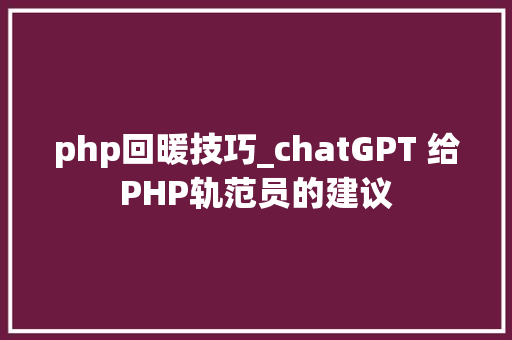 php回暖技巧_chatGPT 给PHP轨范员的建议
