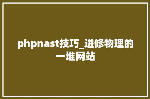 phpnast技巧_进修物理的一堆网站