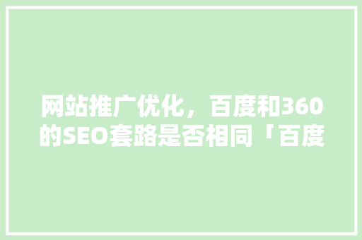 网站推广优化，百度和360的SEO套路是否相同「百度seo正规优化平台有哪些」