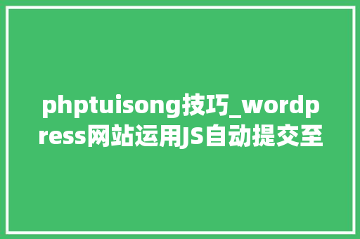 phptuisong技巧_wordpress网站运用JS自动提交至百度搜索本钱平台