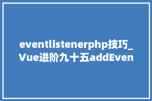 eventlistenerphp技巧_Vue进阶九十五addEventListener