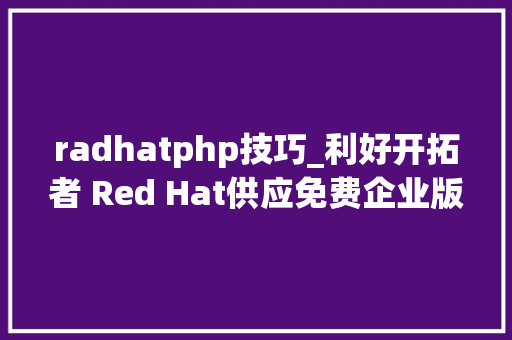 radhatphp技巧_利好开拓者 Red Hat供应免费企业版Linux