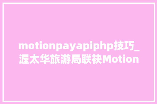 motionpayapiphp技巧_渥太华旅游局联袂Motion Pay 微信支付宝陆续入驻各酒店景点