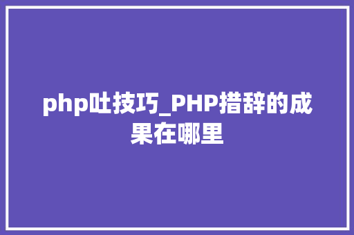 php吐技巧_PHP措辞的成果在哪里