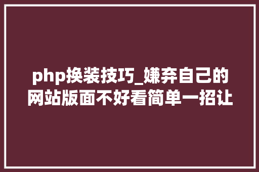 php换装技巧_嫌弃自己的网站版面不好看简单一招让你网站快速换装