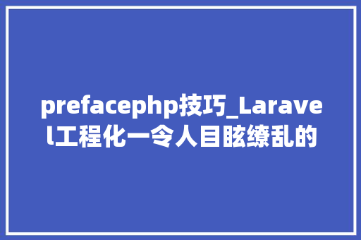 prefacephp技巧_Laravel工程化一令人目眩缭乱的框架