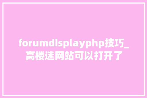 forumdisplayphp技巧_高楼迷网站可以打开了