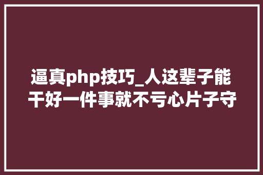 逼真php技巧_人这辈子能干好一件事就不亏心片子守岛人五思