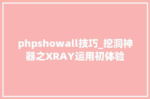 phpshowall技巧_挖洞神器之XRAY运用初体验