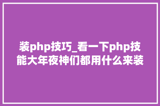 装php技巧_看一下php技能大年夜神们都用什么来装B的
