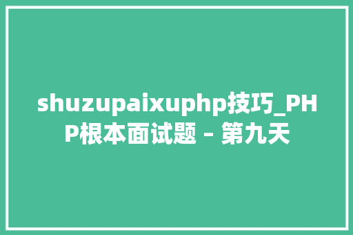 shuzupaixuphp技巧_PHP根本面试题 – 第九天
