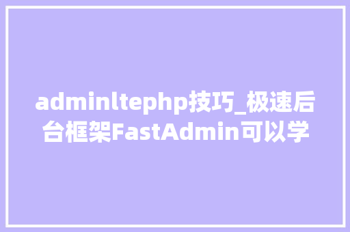 adminltephp技巧_极速后台框架FastAdmin可以学起来了