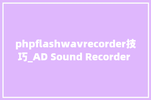 phpflashwavrecorder技巧_AD Sound Recorder 62 音频录制录音MP3OGGWMAWAV或FLAC格式