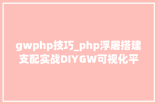 gwphp技巧_php浮屠搭建支配实战DIYGW可视化平台系统php开源源码