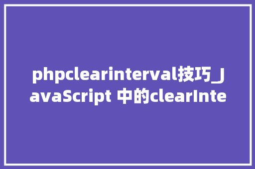 phpclearinterval技巧_JavaScript 中的clearInterval