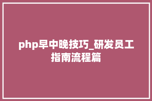 php早中晚技巧_研发员工指南流程篇