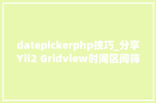 datepickerphp技巧_分享Yii2 Gridview时间区间筛选插件DateRangePicker