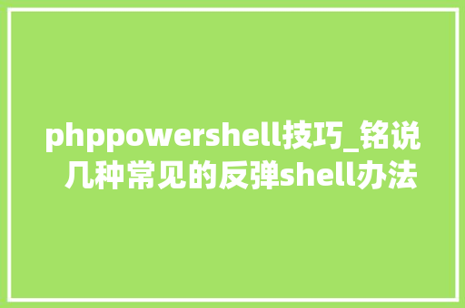 phppowershell技巧_铭说  几种常见的反弹shell办法