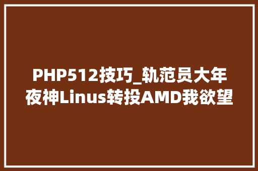 PHP512技巧_轨范员大年夜神Linus转投AMD我欲望英特尔的AVX 512指令集去去世