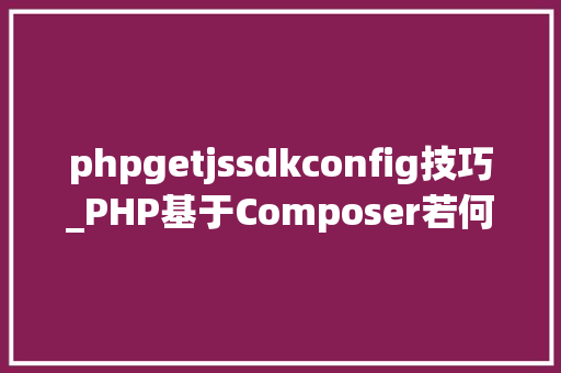 phpgetjssdkconfig技巧_PHP基于Composer若何集成阿里云短信服务的SDK
