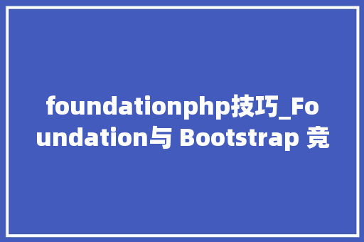 foundationphp技巧_Foundation与 Bootstrap 竞争的另一款盛行 CSS 框架