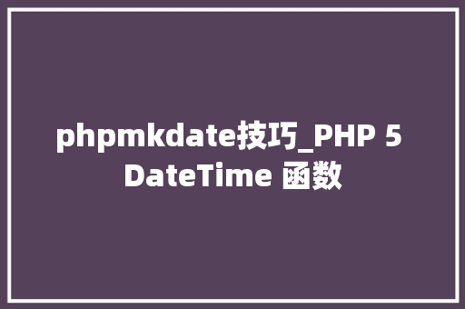 phpmkdate技巧_PHP 5 DateTime 函数 phpmkdate技巧_PHP 5 DateTime 函数