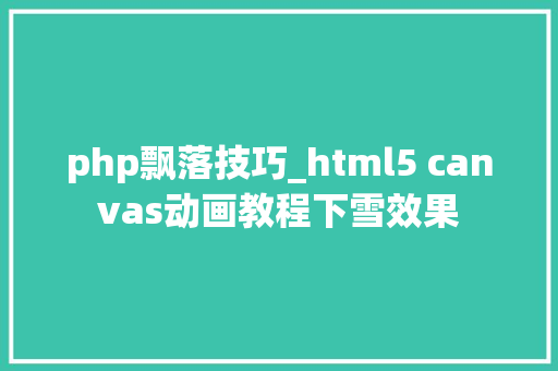 php飘落技巧_html5 canvas动画教程下雪效果
