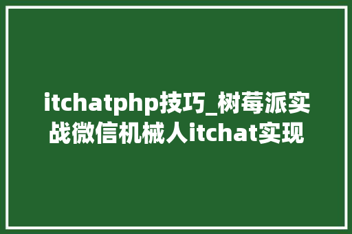 itchatphp技巧_树莓派实战微信机械人itchat实现