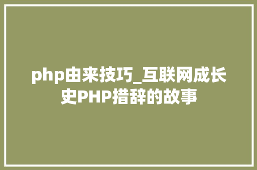 php由来技巧_互联网成长史PHP措辞的故事