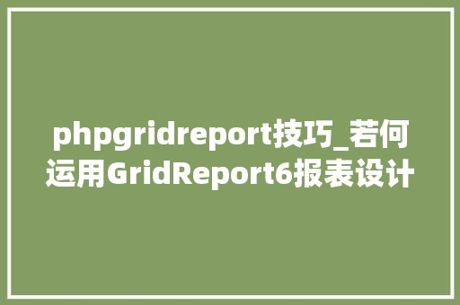 phpgridreport技巧_若何运用GridReport6报表设计器制作数据库报表