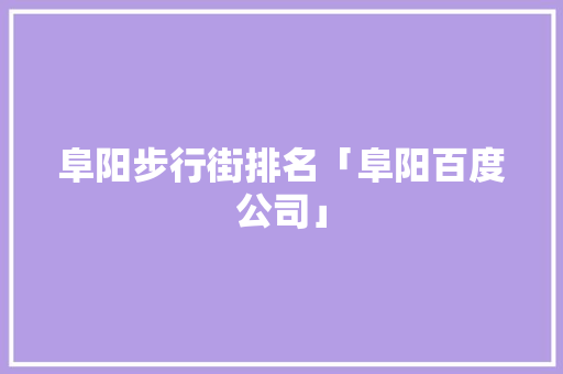 阜阳步行街排名「阜阳百度公司」 阜阳步行街排名「阜阳百度公司」 网站建设