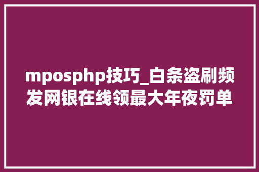 mposphp技巧_白条盗刷频发网银在线领最大年夜罚单京东数科走在最难的路上