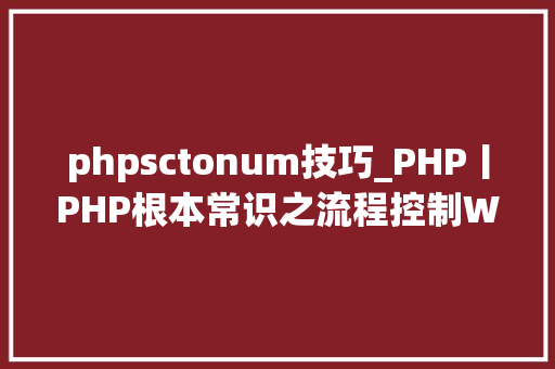 phpsctonum技巧_PHP丨PHP根本常识之流程控制WHILE轮回理论篇